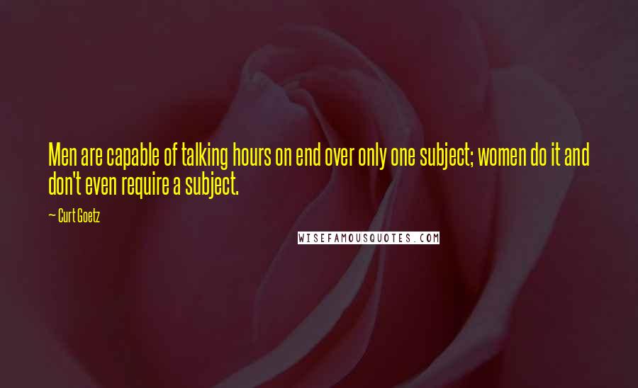 Curt Goetz quotes: Men are capable of talking hours on end over only one subject; women do it and don't even require a subject. Curt Goetz quotes: Men are capable of talking hours on end over only one subject; women do it and don't even require a subject.