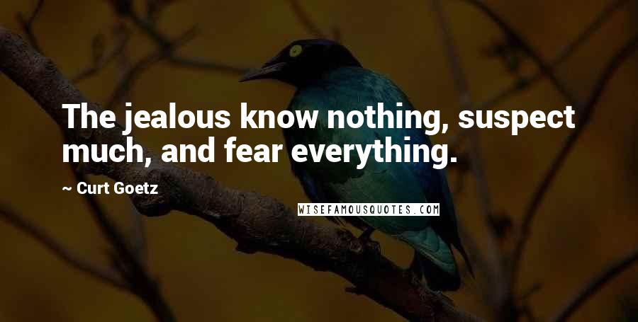 Curt Goetz quotes: The jealous know nothing, suspect much, and fear everything.