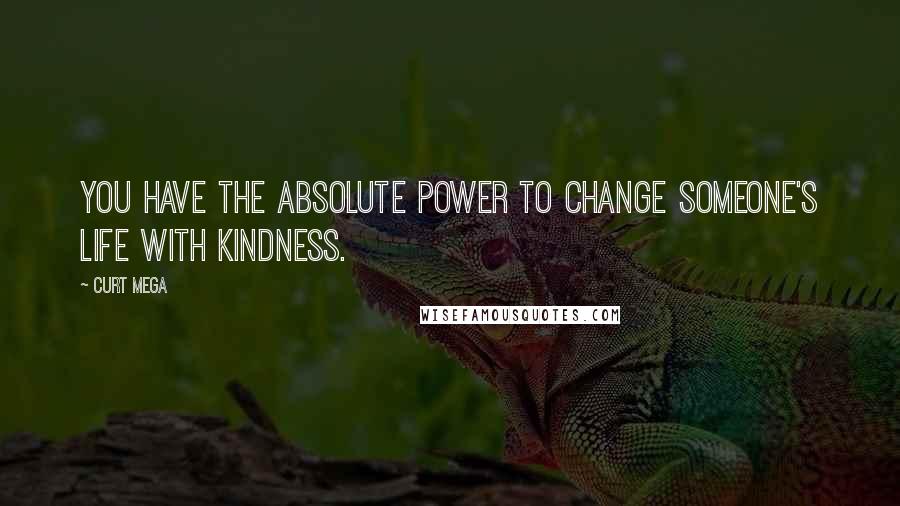 Curt Mega quotes: You have the absolute power to change someone's life with kindness.