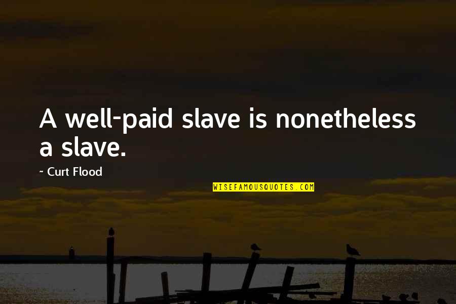 Curt Quotes By Curt Flood: A well-paid slave is nonetheless a slave.