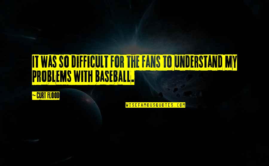 Curt Quotes By Curt Flood: It was so difficult for the fans to