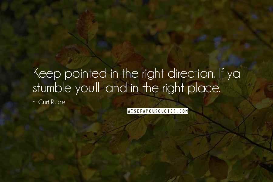 Curt Rude quotes: Keep pointed in the right direction. If ya stumble you'll land in the right place.