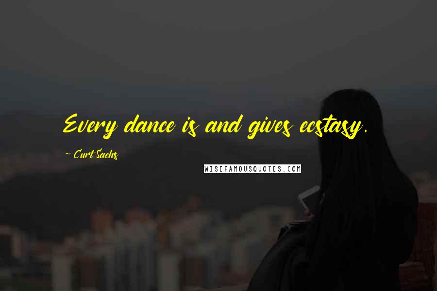 Curt Sachs quotes: Every dance is and gives ecstasy.