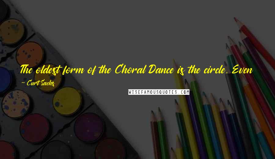 Curt Sachs quotes: The oldest form of the Choral Dance is the circle. Even the chimpanzees dance in a circle, and people of every continent still do it.