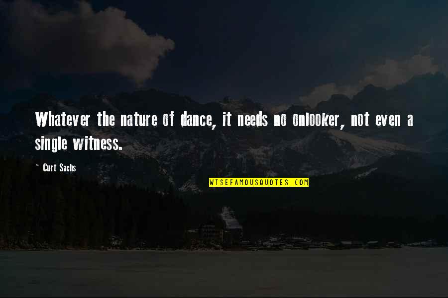 Curt Sachs Quotes By Curt Sachs: Whatever the nature of dance, it needs no