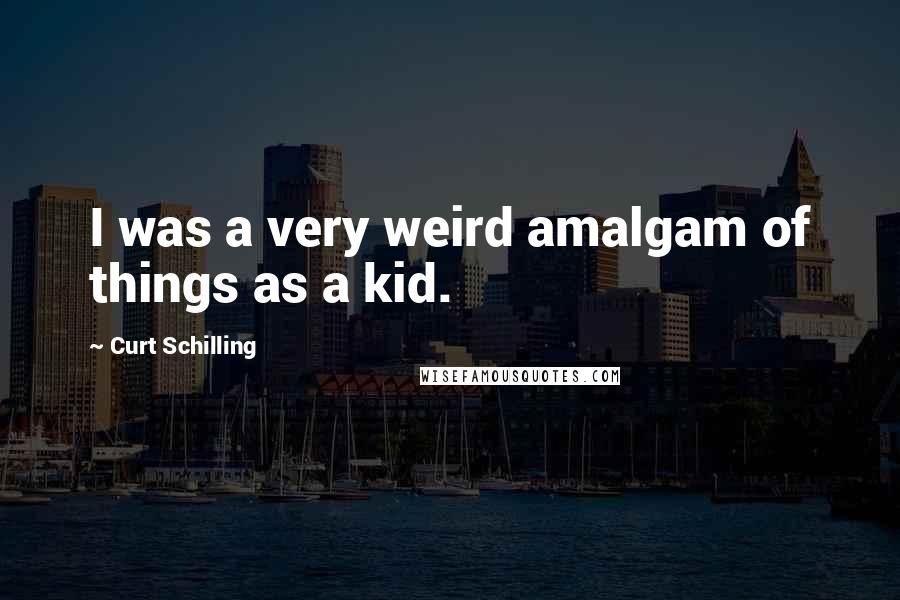 Curt Schilling quotes: I was a very weird amalgam of things as a kid.