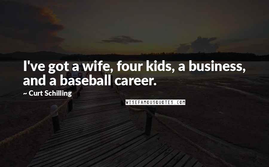 Curt Schilling quotes: I've got a wife, four kids, a business, and a baseball career.