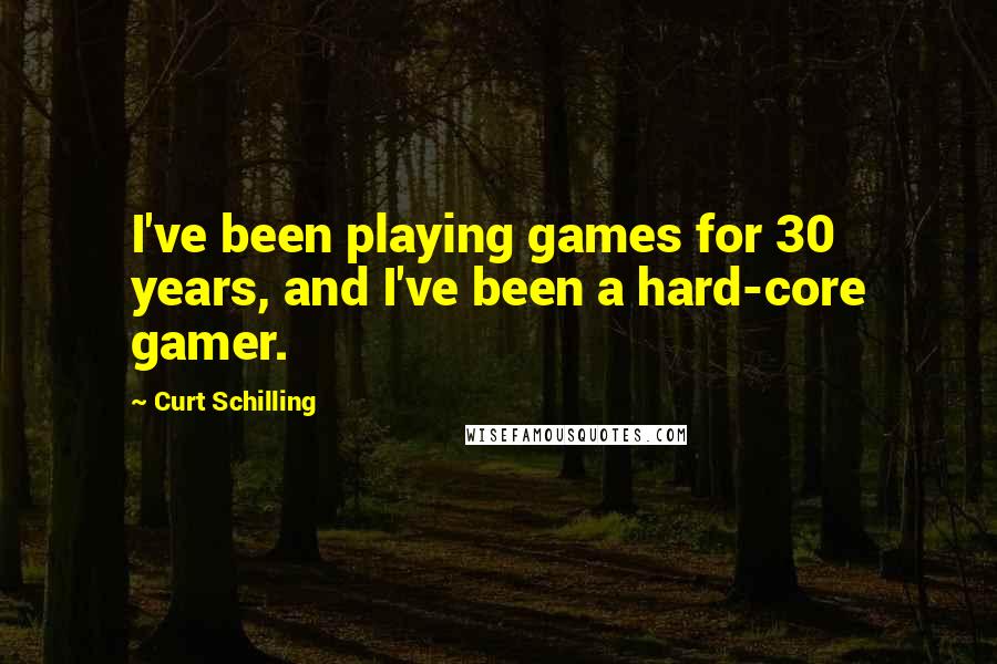 Curt Schilling quotes: I've been playing games for 30 years, and I've been a hard-core gamer.