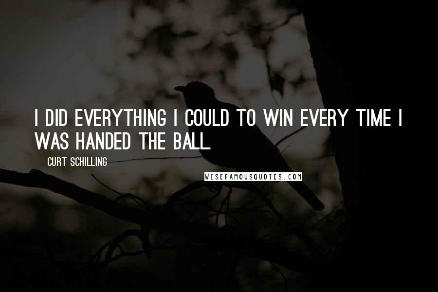 Curt Schilling quotes: I did everything I could to win every time I was handed the ball.