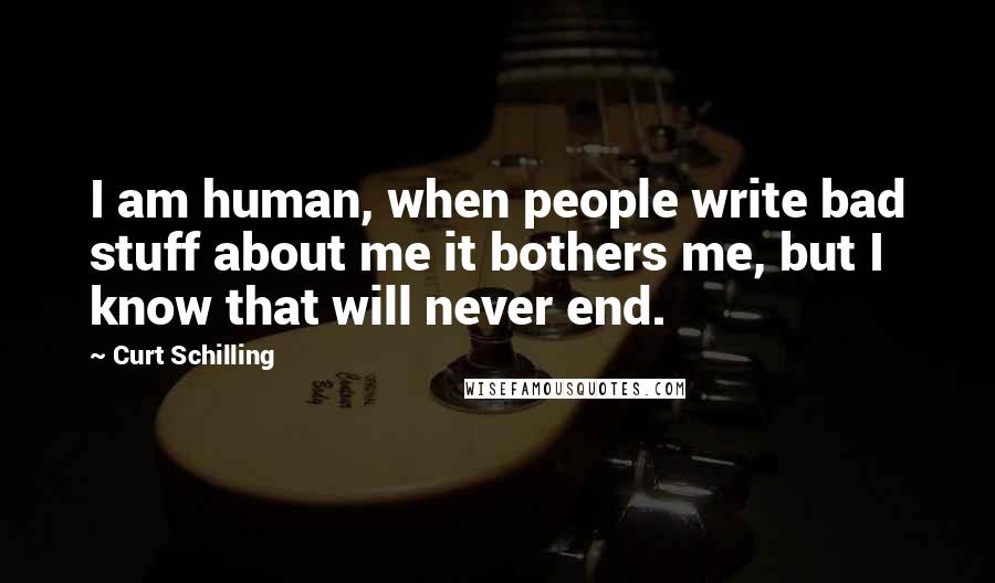 Curt Schilling quotes: I am human, when people write bad stuff about me it bothers me, but I know that will never end.