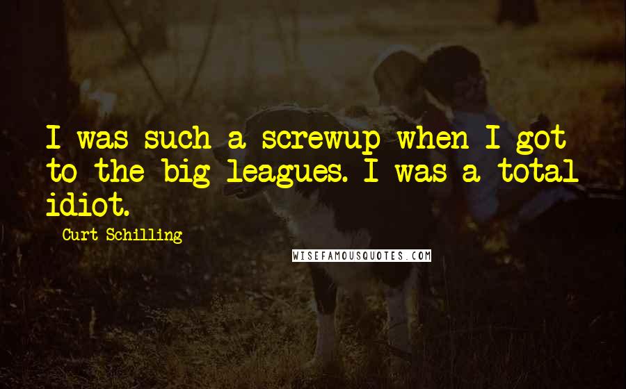 Curt Schilling quotes: I was such a screwup when I got to the big leagues. I was a total idiot.