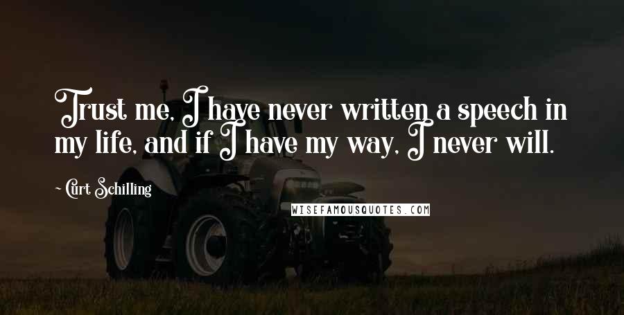 Curt Schilling quotes: Trust me, I have never written a speech in my life, and if I have my way, I never will.