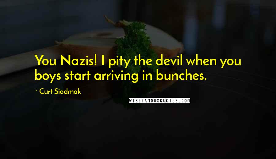 Curt Siodmak quotes: You Nazis! I pity the devil when you boys start arriving in bunches.