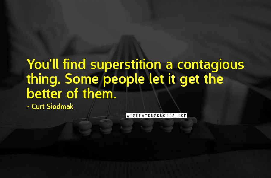 Curt Siodmak quotes: You'll find superstition a contagious thing. Some people let it get the better of them.