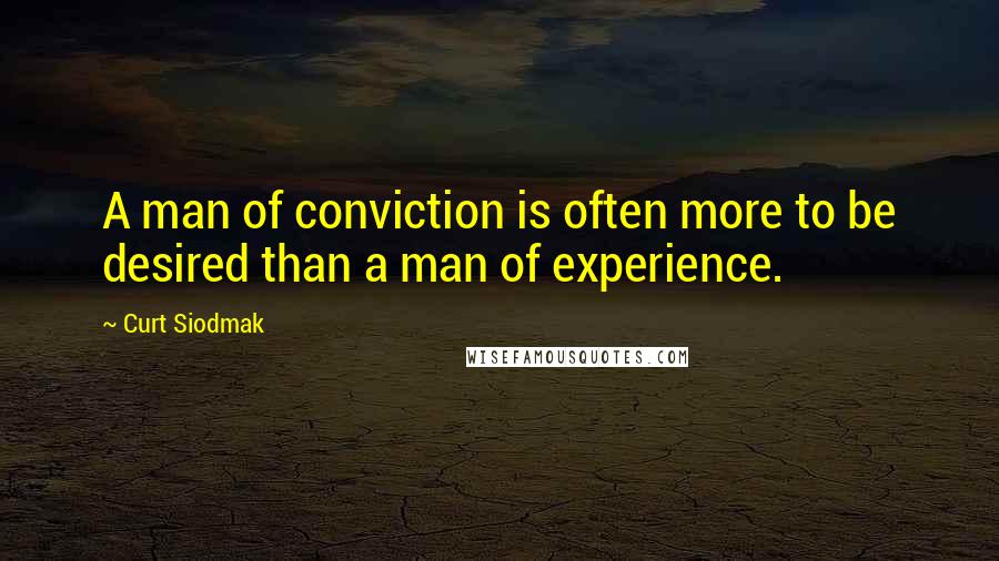 Curt Siodmak quotes: A man of conviction is often more to be desired than a man of experience.