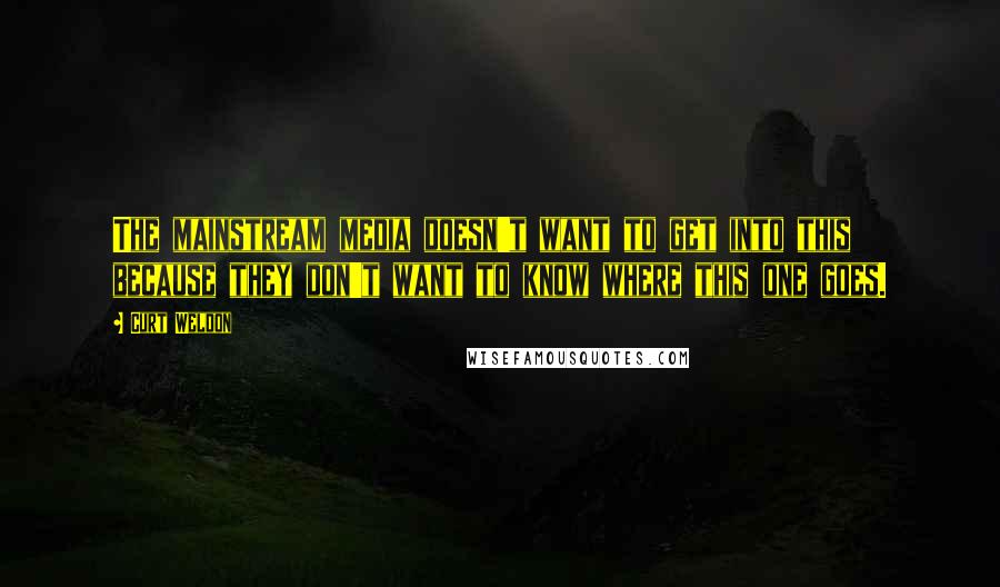 Curt Weldon quotes: The mainstream media doesn't want to get into this because they don't want to know where this one goes.