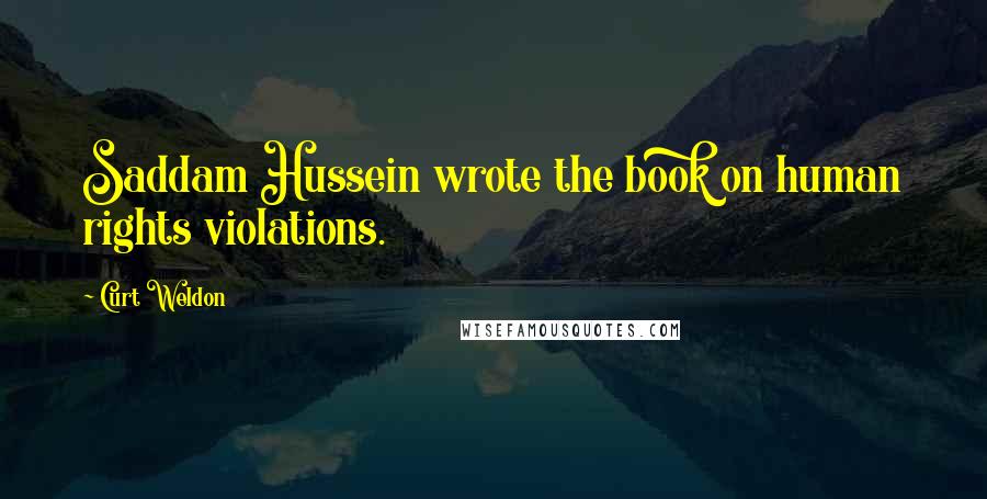 Curt Weldon quotes: Saddam Hussein wrote the book on human rights violations.