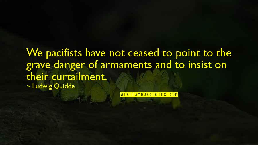 Curtailment Quotes By Ludwig Quidde: We pacifists have not ceased to point to