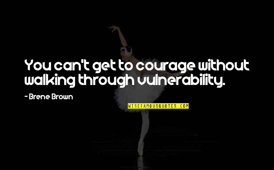 Curtain Raiser Quotes By Brene Brown: You can't get to courage without walking through