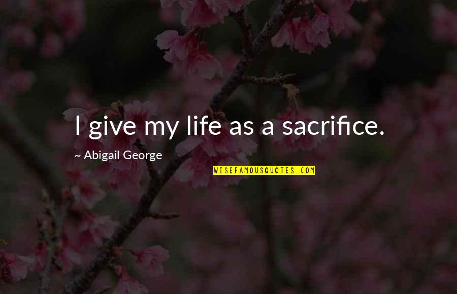 Curtainless Theater Quotes By Abigail George: I give my life as a sacrifice. Curtainless Theater Quotes By Abigail George: I give my life as a sacrifice.