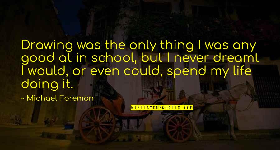 Curtainless Theater Quotes By Michael Foreman: Drawing was the only thing I was any Curtainless Theater Quotes By Michael Foreman: Drawing was the only thing I was any