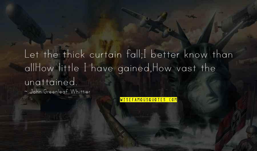 Curtains Quotes By John Greenleaf Whittier: Let the thick curtain fall;I better know than