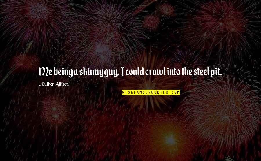 Curteis Family Of Kent Quotes By Luther Allison: Me being a skinny guy, I could crawl Curteis Family Of Kent Quotes By Luther Allison: Me being a skinny guy, I could crawl