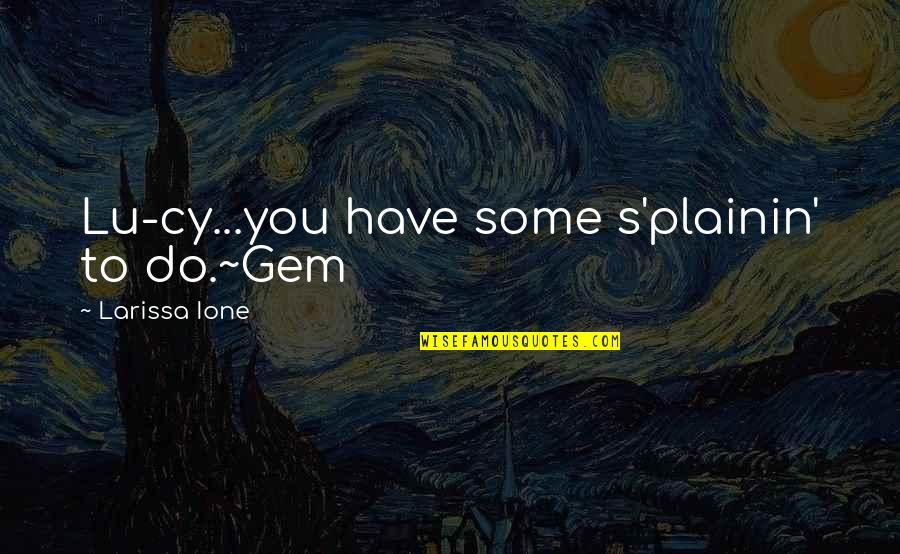 Curtidos Pinos Quotes By Larissa Ione: Lu-cy...you have some s'plainin' to do.~Gem Curtidos Pinos Quotes By Larissa Ione: Lu-cy...you have some s'plainin' to do.~Gem