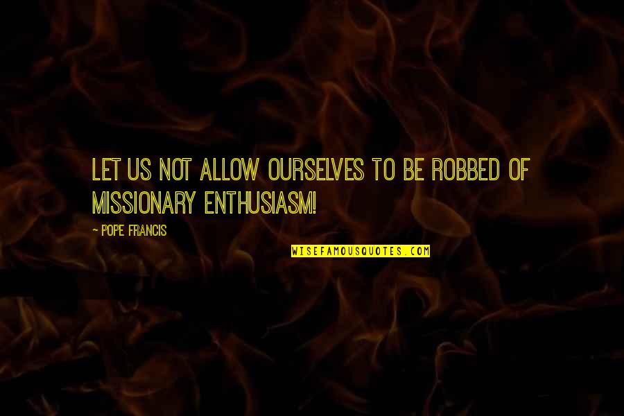 Curtidos Pinos Quotes By Pope Francis: Let us not allow ourselves to be robbed