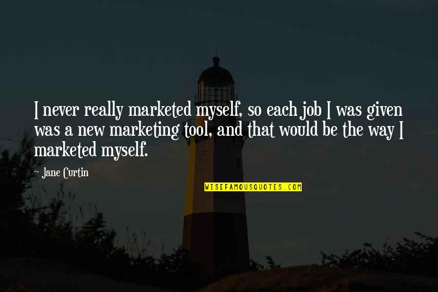 Curtin Quotes By Jane Curtin: I never really marketed myself, so each job Curtin Quotes By Jane Curtin: I never really marketed myself, so each job