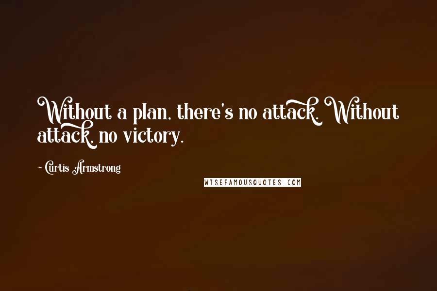 Curtis Armstrong quotes: Without a plan, there's no attack. Without attack, no victory.