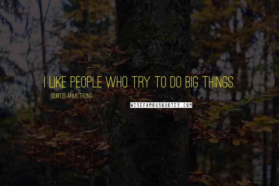 Curtis Armstrong quotes: I like people who try to do big things.