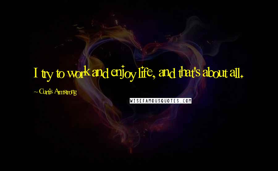 Curtis Armstrong quotes: I try to work and enjoy life, and that's about all.