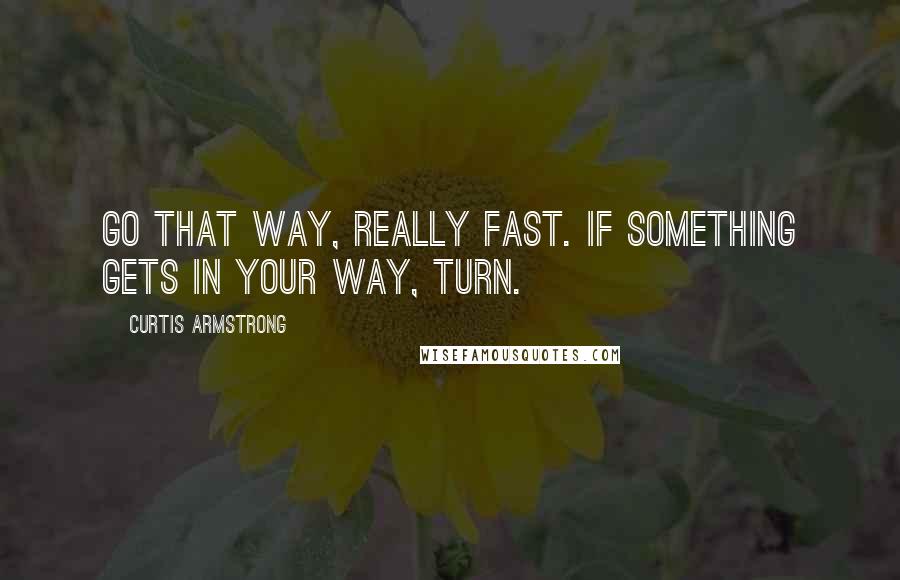 Curtis Armstrong quotes: Go that way, really fast. If something gets in your way, turn.