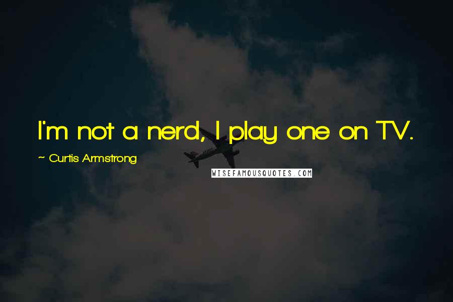 Curtis Armstrong quotes: I'm not a nerd, I play one on TV.