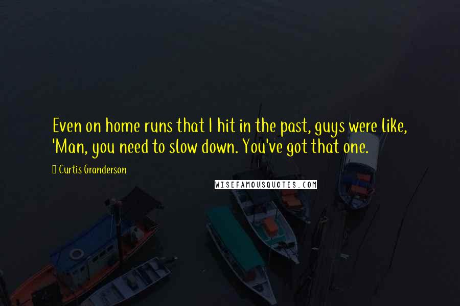 Curtis Granderson quotes: Even on home runs that I hit in the past, guys were like, 'Man, you need to slow down. You've got that one.