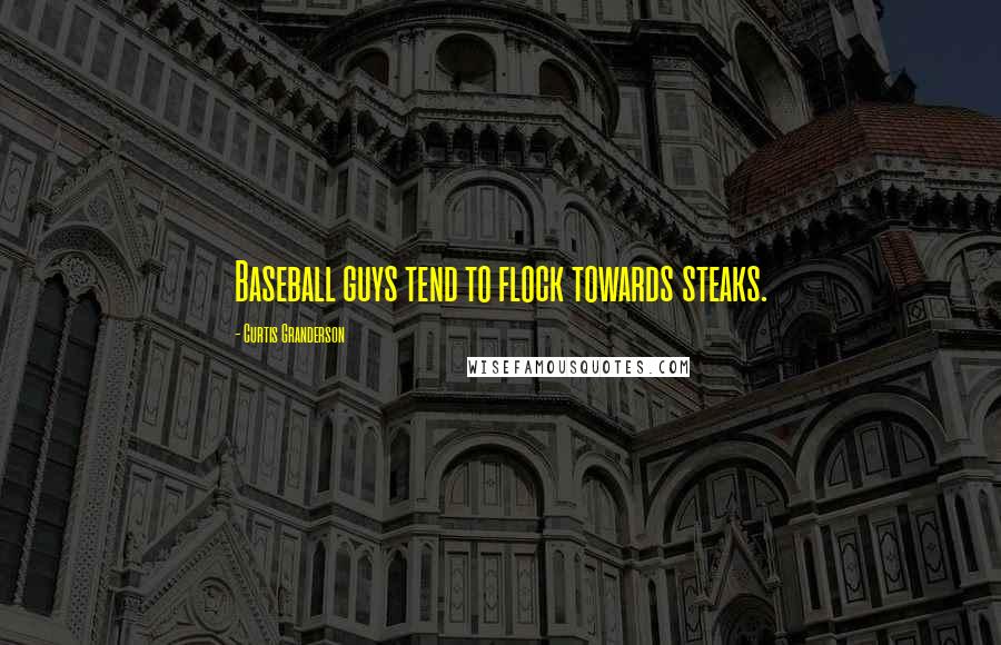 Curtis Granderson quotes: Baseball guys tend to flock towards steaks.