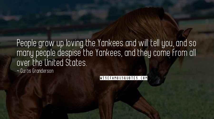 Curtis Granderson quotes: People grow up loving the Yankees and will tell you, and so many people despise the Yankees, and they come from all over the United States.