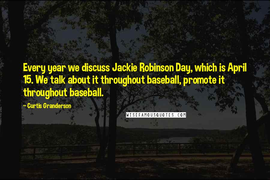 Curtis Granderson quotes: Every year we discuss Jackie Robinson Day, which is April 15. We talk about it throughout baseball, promote it throughout baseball.