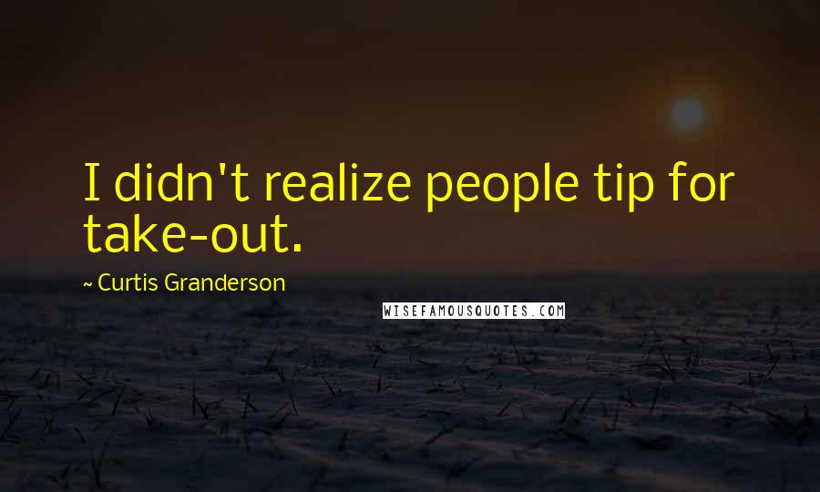 Curtis Granderson quotes: I didn't realize people tip for take-out.