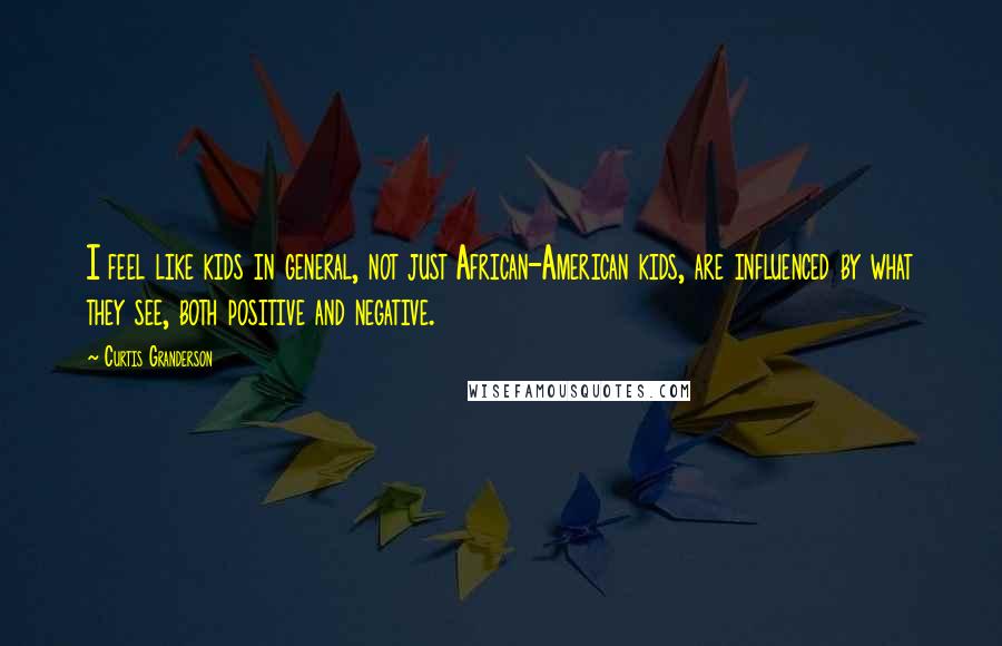 Curtis Granderson quotes: I feel like kids in general, not just African-American kids, are influenced by what they see, both positive and negative.