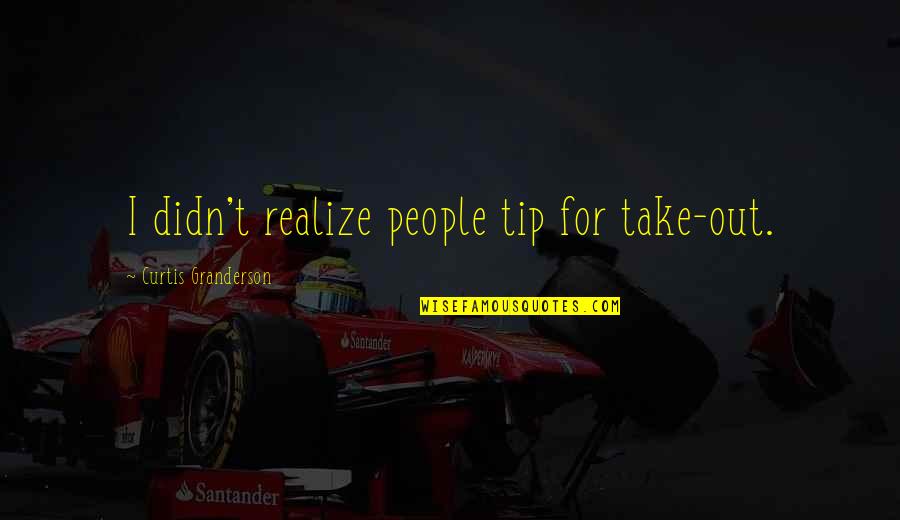 Curtis Granderson Quotes By Curtis Granderson: I didn't realize people tip for take-out.