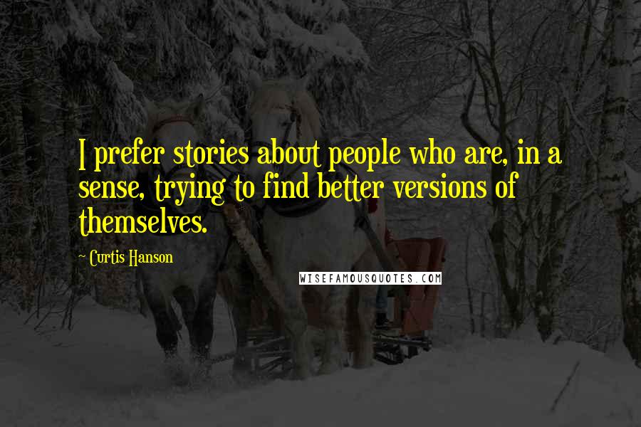 Curtis Hanson quotes: I prefer stories about people who are, in a sense, trying to find better versions of themselves.