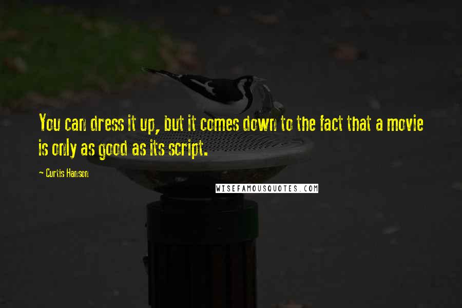 Curtis Hanson quotes: You can dress it up, but it comes down to the fact that a movie is only as good as its script.