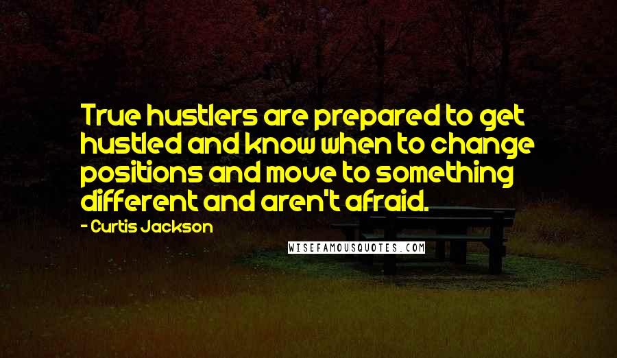 Curtis Jackson quotes: True hustlers are prepared to get hustled and know when to change positions and move to something different and aren't afraid. Curtis Jackson quotes: True hustlers are prepared to get hustled and know when to change positions and move to something different and aren't afraid.