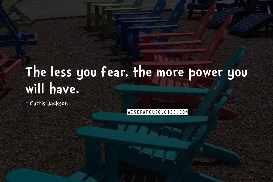 Curtis Jackson quotes: The less you fear, the more power you will have.