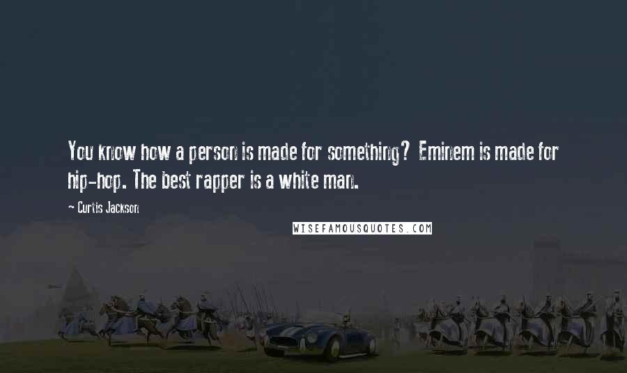 Curtis Jackson quotes: You know how a person is made for something? Eminem is made for hip-hop. The best rapper is a white man.