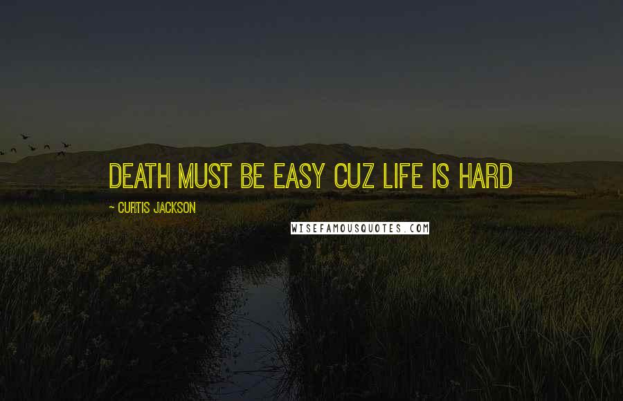 Curtis Jackson quotes: Death must be easy cuz life is hard