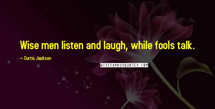 Curtis Jackson quotes: Wise men listen and laugh, while fools talk.