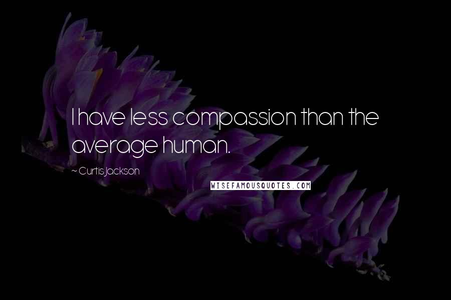 Curtis Jackson quotes: I have less compassion than the average human.
